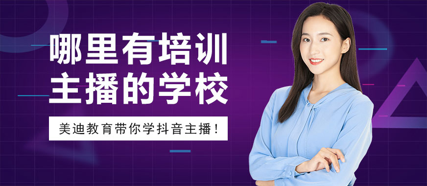 哪里有培训抖音主播的学校 - 美迪教育