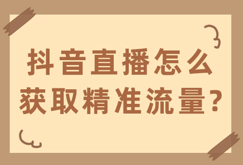 抖音直播怎么获取精准流量？直播获取精准流量的方法 - 美迪教育