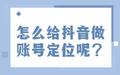 怎么给抖音做账号定位呢？抖音怎么定位账号内容？