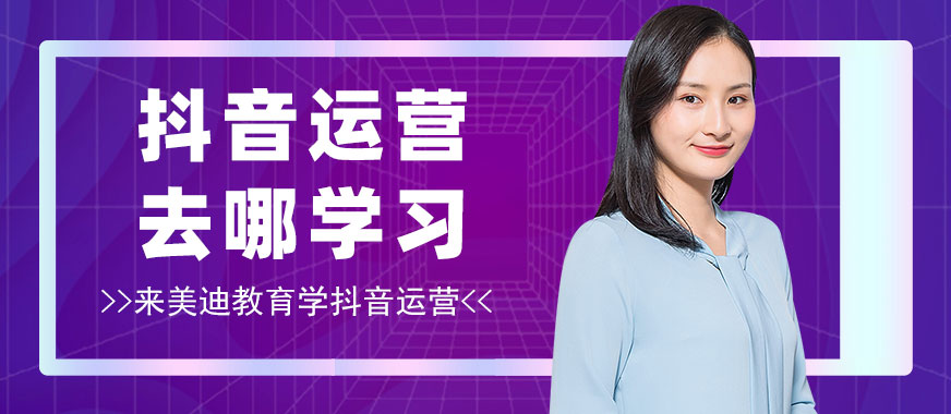 抖音运营去哪学习 - 美迪教育
