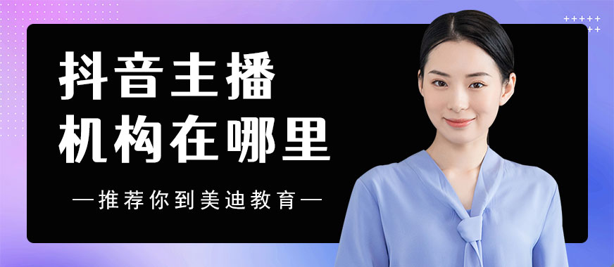 抖音主播机构在哪里 - 美迪教育