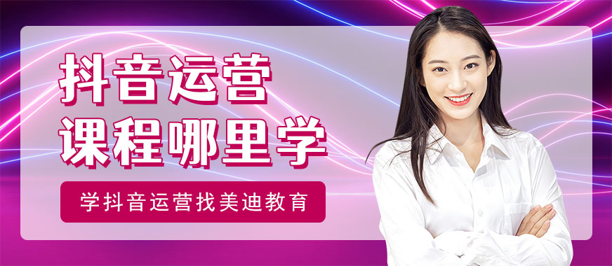 抖音运营课程哪里学 - 美迪教育