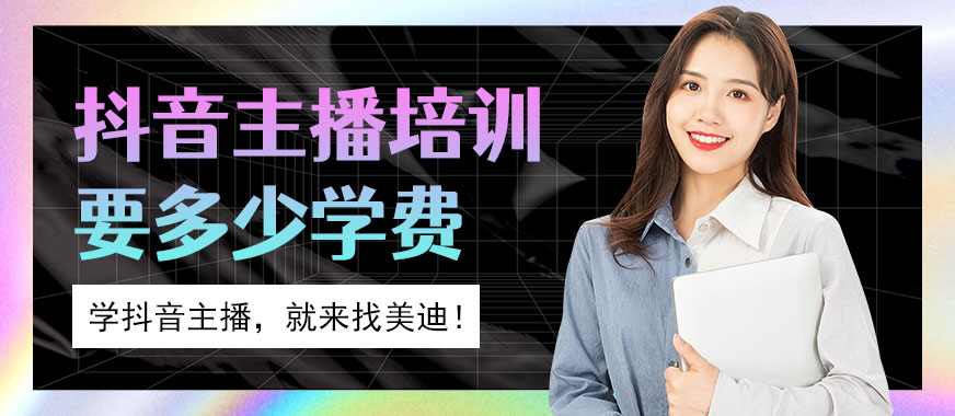 抖音主播培训要多少学费 - 美迪教育
