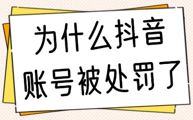 为什么抖音账号被处罚了？处罚原因及解决方法