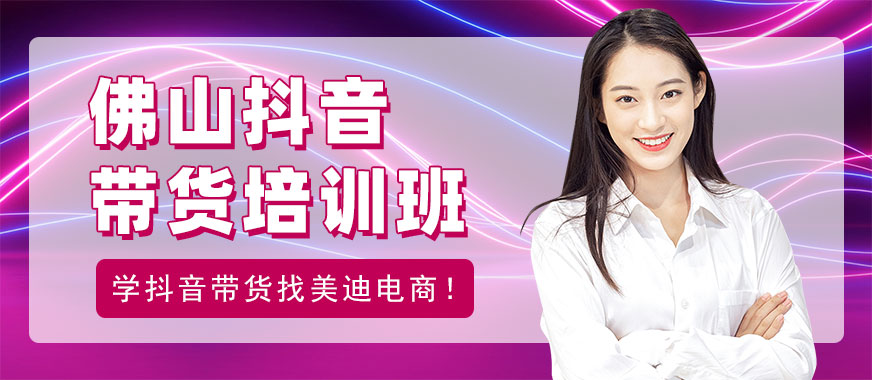佛山抖音带货培训班 - 美迪电商