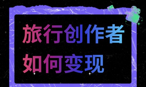 旅行创作者如何变现?从内容到商业的全路径拆解 - 美迪电商