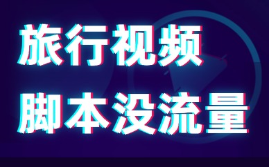旅行视频脚本没流量？4大方法教你提升内容信息量！
