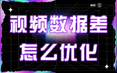 视频数据不好怎么优化？三个要点教会你分析思路！