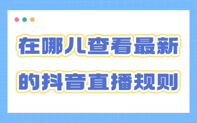 在哪儿查看最新的抖音直播规则？官方查询入口汇总