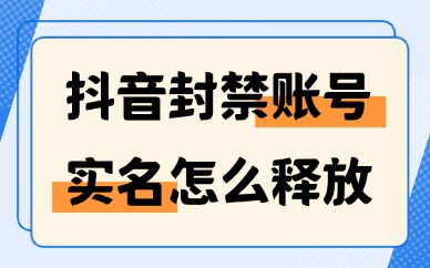 抖音封禁账号的实名怎么释放？申诉解绑操作教程
